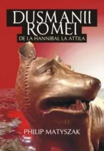 Dusmanii Romei. De la Hannibal la Attlia de Philip Matyszak