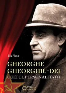Gheorghe Gheorghiu-Dej. Cultul personalitatii de Elis Plesa