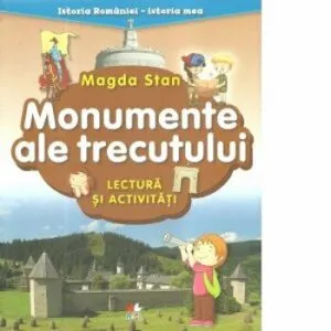 Istoria Romaniei-istoria mea. Monumente ale trecutului. lectura si activitati. magda stan de Magda Stan