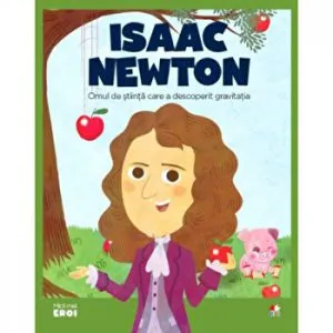 Micii eroi. Isaac Newton. Omul de stiinta care a descoperit gravitatia.