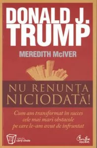 Nu renunta niciodata! Cum am transformat in succes cele mai mari obstacole pe care le-am avut de infruntat de Donald J. Trump