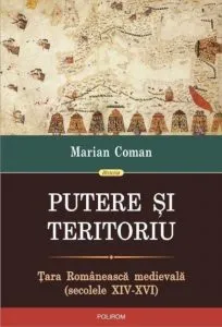 Putere si teritoriu. Tara Romaneasca medievala (secolele XIV-XVI) de Marian Coman