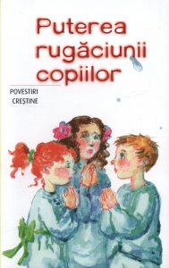 Puterea rugaciunii copiilor. Povestiri crestine