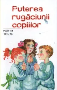 Puterea rugaciunii copiilor. Povestiri crestine