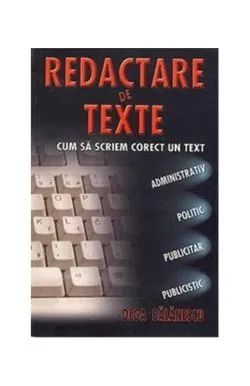Redactare de texte. Cum să scriem corect un text administrativ, politic, publicitar, publicistic de Olga Balanescu