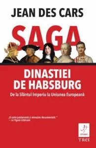 Saga Dinastiei de Habsburg. De la Sfantul Imperiu la Uniuniea Europeana de Jean Des Cars