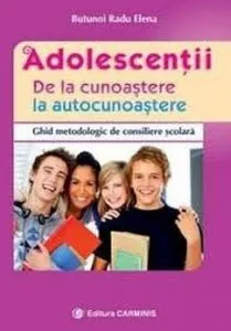 Adolescentii. De la cunostere la autocunostere. Ghid metodologic de consiliere scolara