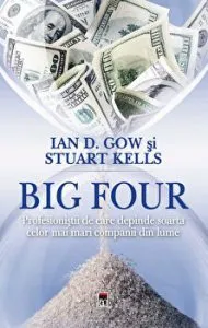 Big Four. Profesionistii de care depinde soarta celor mai mari companii din lume de Ian D. Gow & Stuart Kells