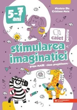 Caiet pentru stimularea imaginației. 5-7 ani. Grupa mare și clasa pregătitoare de Cristiana Mate