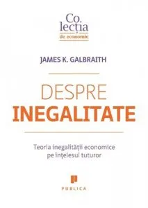 Despre inegalitate. Teoria inegalitatii economice pe intelesul tuturor de James K. Galbraith