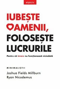 Iubeste oamenii, foloseste lucrurile. Pentru ca invers nu functioneaza niciodata de Joshua Fields Millburn. Ryan Nicodemus