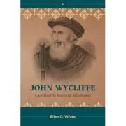 John Wycliffe. Luceafarul de dimineata al Reformei de Ellen White