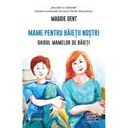 Mame pentru baietii nostri. Ghidul mamelor pentru baieti