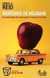 Mentorul de milioane. Un mod simplu de a avea succes in munca si in viata de Greg S. Reid
