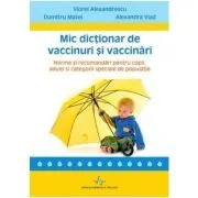 Mic dictionar de vaccinuri si vaccinari. Norme si recomandari pentru copii, adulti si categorii speciale de populatie de Viorel Alexandrescu