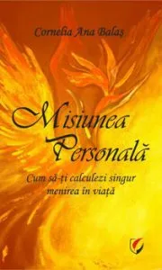 Misiunea Personala. Cum sa-ti calculezi singur menirea in viata de Cornelia Ana Balas