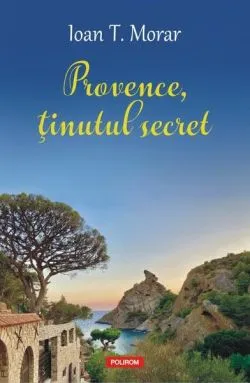 Provence, ţinutul secret de Ioan T. Morar