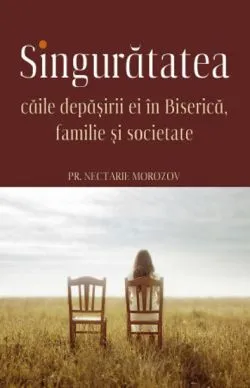 Singuratatea. Caile depasirii ei in Biserica, familie si societate de Pr. Nectarie Morozov