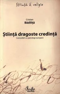 Stiinta dragoste credinta. Convorbiri cu patrologi europeni de Cristian Badilita