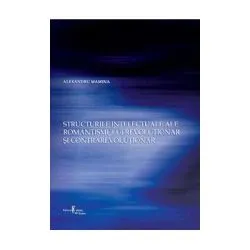 Structurile intelectuale ale romantismului revolutionar si contrarevolutionar de Alexandru Mamina