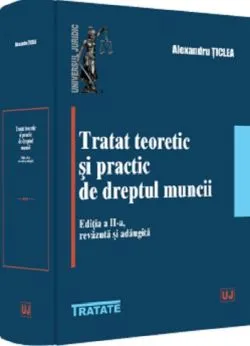 Tratat teoretic si practic de dreptul muncii Ed.2 de Alexandru Ticlea