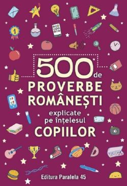 500 de proverbe romanesti explicate pe intelesul copiilor Ed.2