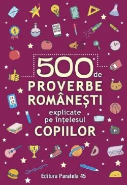500 de proverbe romanesti explicate pe intelesul copiilor Ed.2