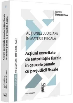 Acțiuni exercitate de autoritățile fiscale în cauzele penale cu prejudicii fiscale (Vol. 4) de Valentina Gherasim-Proca