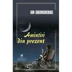 Amintiri din prezent de Ion Gheorghediac