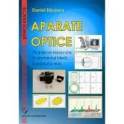 Aparate optice. Probleme rezolvate in domeniul ideal, paraxial si real de Daniel Bacescu