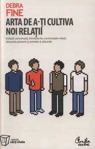 Arta de a-ti cultiva noi relatii. Initiaza conversatii, intretine-le, construieste relatii, dezvolta prietenii si extinde-ti afacerile de Debra Fine