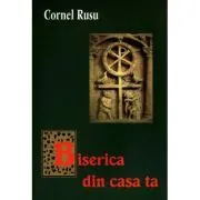 Biserica din casa ta de Cornel Rusu