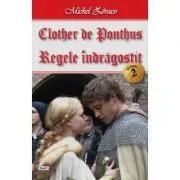 Clother de Ponthus volumul 2 Regele indragostit de Michel Zevaco