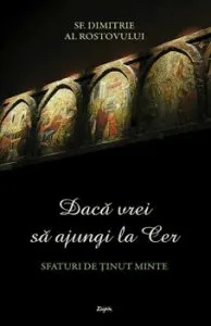 Daca vrei sa ajungi la Cer. Sfaturi de tinu minte de Sf. Dimitrie al Rostovului