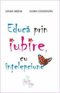 Educa prin iubire, cu intelepciune de Sanda Arsene