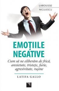 Emotiile negative. Cum sa ne eliberam de frica, anxietate, tristete, furie, agresivitate, rusine