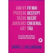 Fii mai destept decat creierul tau. De ce e greu sa inveti si cum poate fi usor de Daniel Willingham
