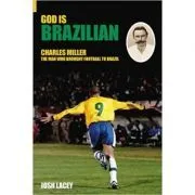 God is Brazilian. Charles Miller, The Man Who Brought Football to Brazil de Josh Lacey