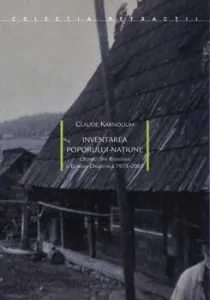 Inventarea poporului natiune. Cronici din Romania si Europa Orientala de Claude Karnoouh