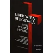 Libertatea religioasa intre politica si politici de Catalin Raiu