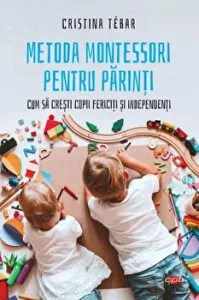 Metoda Montessori pentru parinti. Cum sa cresti copii fericiti si independenti. Carte pentru toti. Vol. 327 de Cristina Tebar