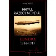 Primul Razboi Mondial. Londra 1914-1917 de Ian Castle