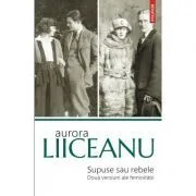 Supuse sau rebele. Doua versiuni ale feminitatii de Aurora Liiceanu