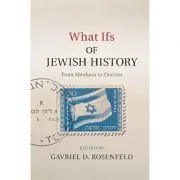 What Ifs of Jewish History: From Abraham to Zionism de Gavriel D. Rosenfeld