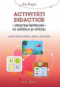 Activitati didactice. Crestem impreuna cu Agerica si Istetel. Carte pentru parinti, bunici, educatori de Ala Bujor