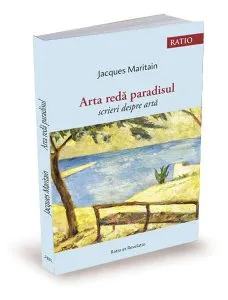 Arta redă paradisul. Scrieri despre artă de Jacques Maritain