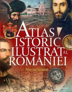 Atlas istoric ilustrat al Romaniei de Petre Dan