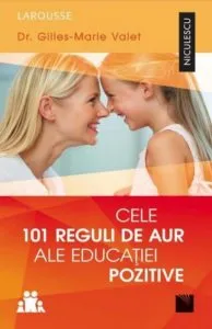 Cele 101 reguli de aur ale educatiei pozitive de Gilles-Marie Valet