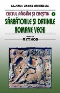 Cultul pagan si crestin. Sarbatorile si datinile romane vechi de Atanasie Marian Marienescu
