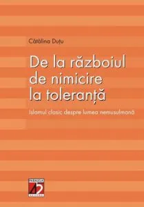 De la razboiul de nimicire la toleranta. Islamul clasic despre lumea nemusulmana de Catalina Dutu